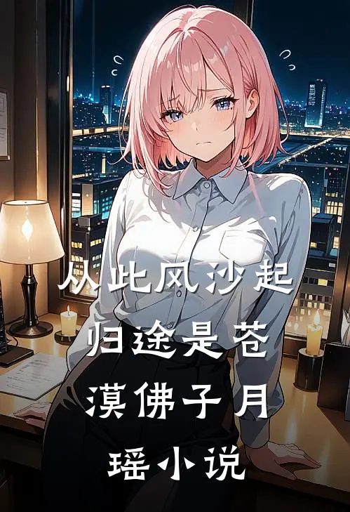 从此风沙起，归途是苍漠佛子月瑶小说