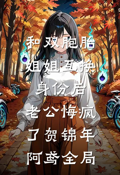和双胞胎姐姐互换身份后，老公悔疯了贺锦年阿鸢全局