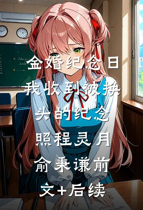 金婚纪念日，我收到被换头的纪念照程灵月俞秉谦前文+后续