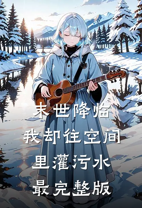 末世降临，我却往空间里灌污水最完整版
