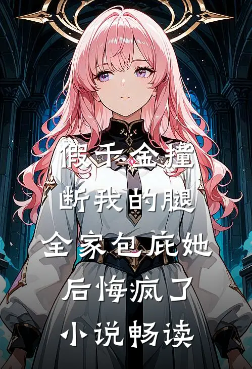 假千金撞断我的腿，全家包庇她后悔疯了小说畅读