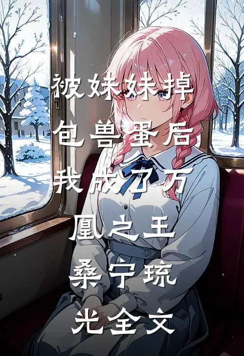 被妹妹掉包兽蛋后，我成了万凰之王。桑宁琉光全文