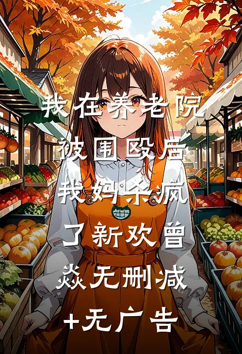 我在养老院被围殴后，我妈杀疯了新欢曾焱无删减+无广告