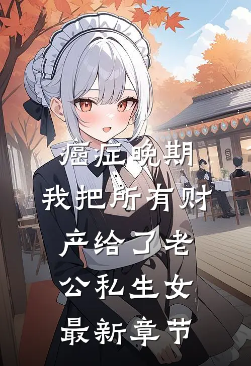 癌症晚期，我把所有财产给了老公私生女最新章节