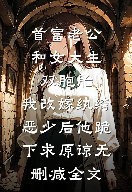 首富老公和女大生双胞胎，我改嫁纨绔恶少后他跪下求原谅无删减全文