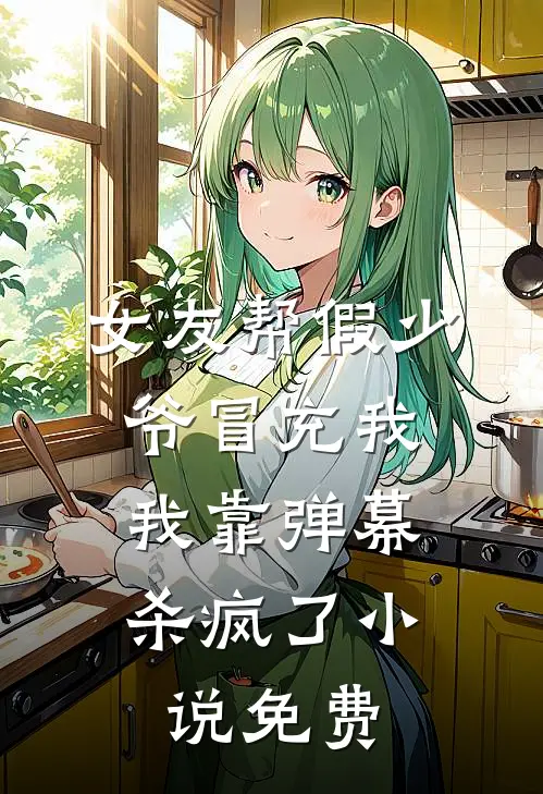 女友帮假少爷冒充我，我靠弹幕杀疯了小说免费