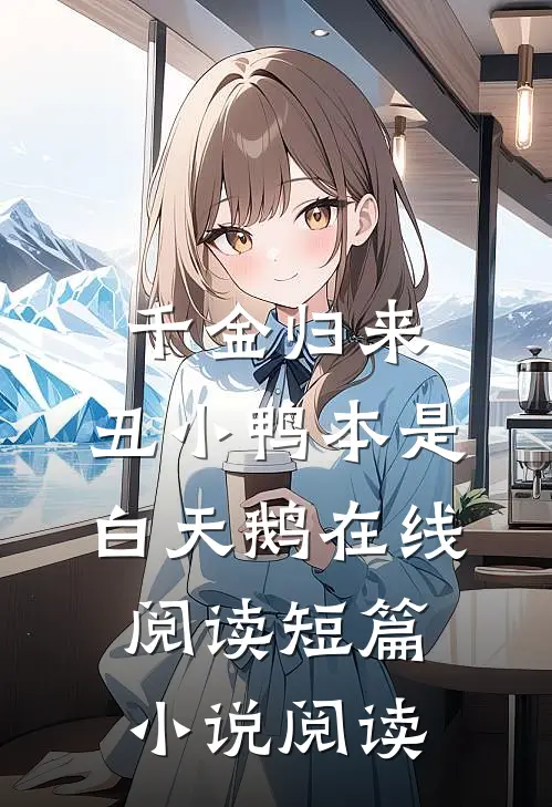 千金归来:丑小鸭本是白天鹅在线阅读短篇小说阅读