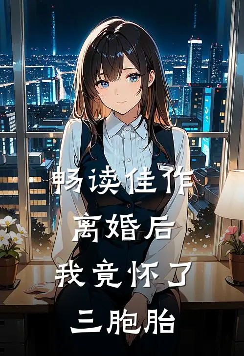 畅读佳作离婚后，我竟怀了三胞胎