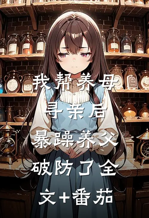 我帮养母寻亲后，暴躁养父破防了全文+番茄