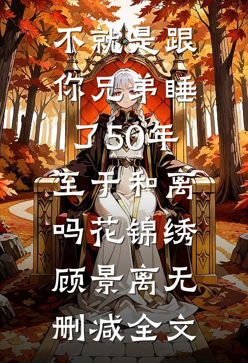 不就是跟你兄弟睡了50年，至于和离吗花锦绣顾景离无删减全文