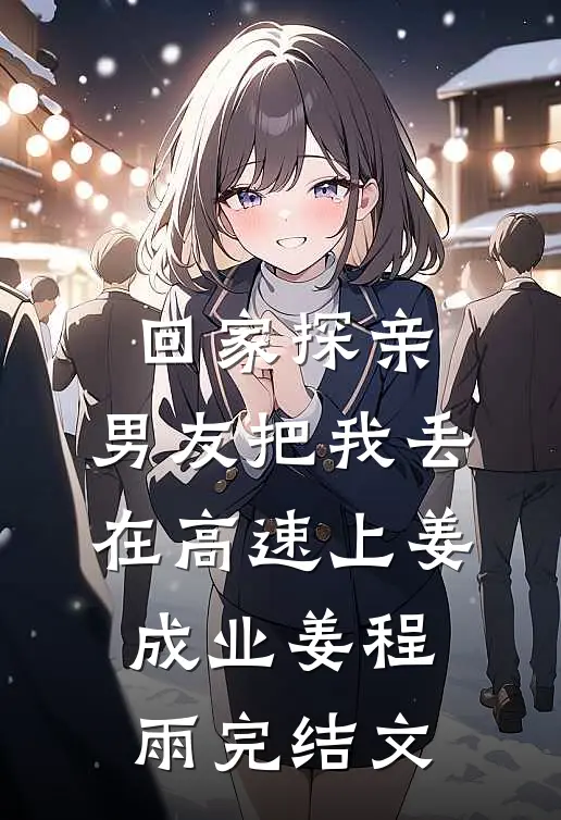 回家探亲，男友把我丢在高速上姜成业姜程雨完结文
