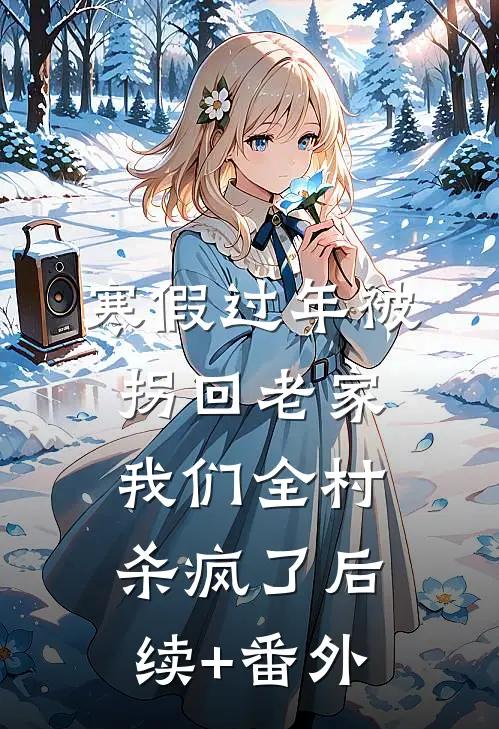 寒假过年被拐回老家，我们全村杀疯了后续+番外