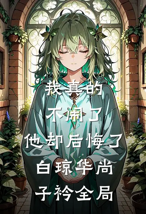我真的不闹了，他却后悔了白琼华尚子衿全局