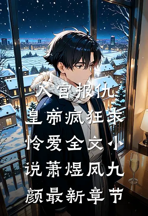 入宫报仇，皇帝疯狂求怜爱全文小说萧煜凤九颜最新章节