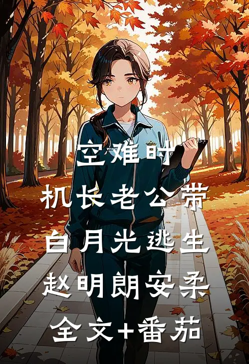 空难时，机长老公带白月光逃生赵明朗安柔全文+番茄