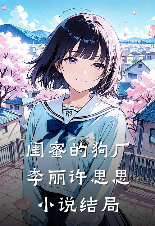 闺蜜的狗厂李丽许思思小说结局