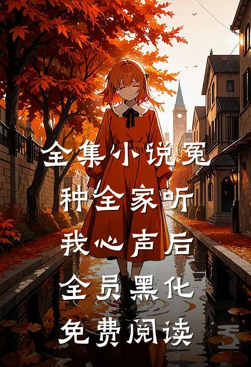 全集小说冤种全家听我心声后全员黑化免费阅读