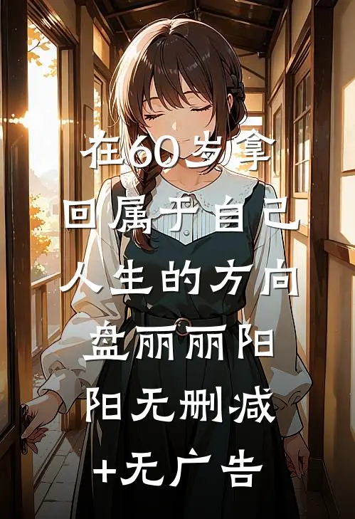 在60岁拿回属于自己人生的方向盘丽丽阳阳无删减+无广告