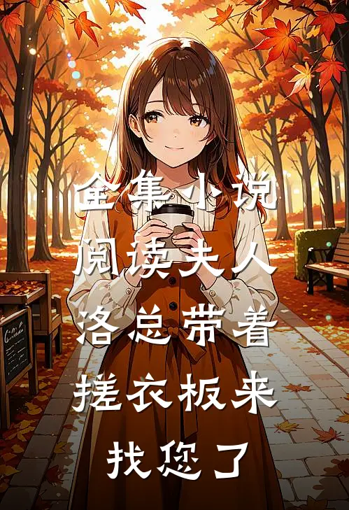 全集小说阅读夫人，洛总带着搓衣板来找您了