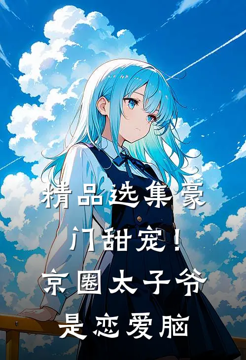 精品选集豪门甜宠！京圈太子爷是恋爱脑