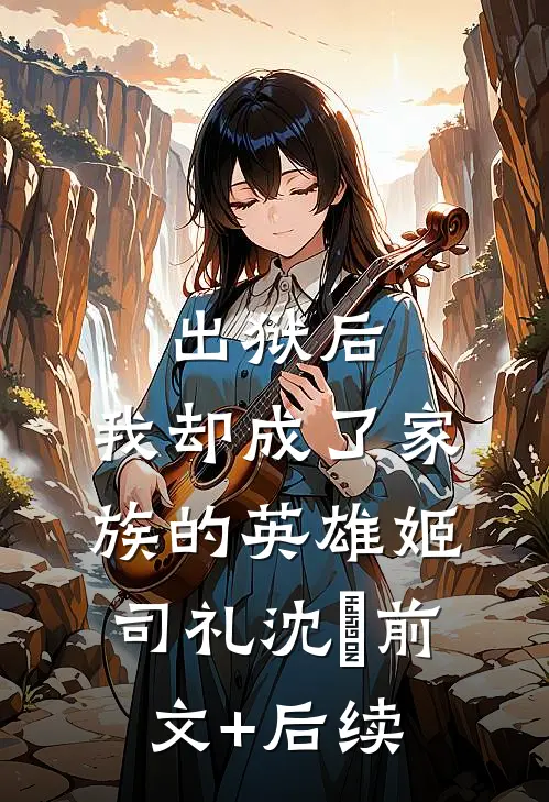 出狱后，我却成了家族的英雄姬司礼沈偲前文+后续