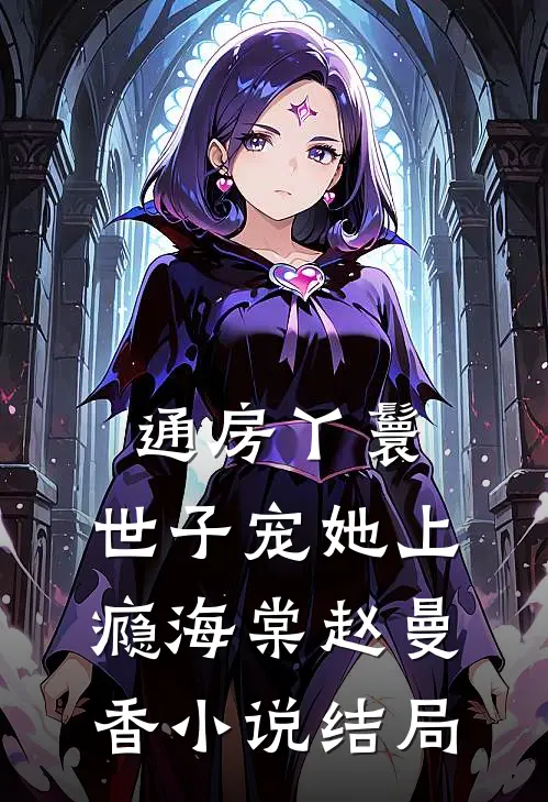 通房丫鬟，世子宠她上瘾海棠赵曼香小说结局
