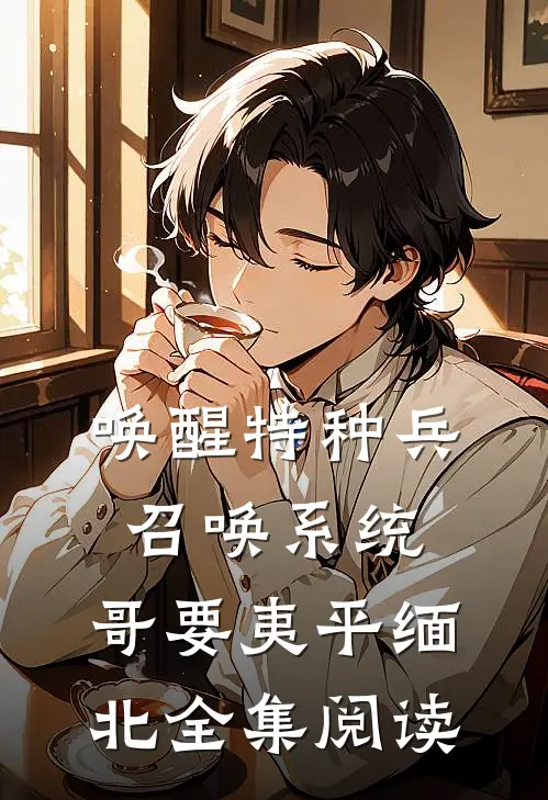 唤醒特种兵召唤系统，哥要夷平缅北全集阅读