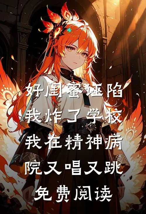 好闺蜜诬陷我炸了学校，我在精神病院又唱又跳免费阅读