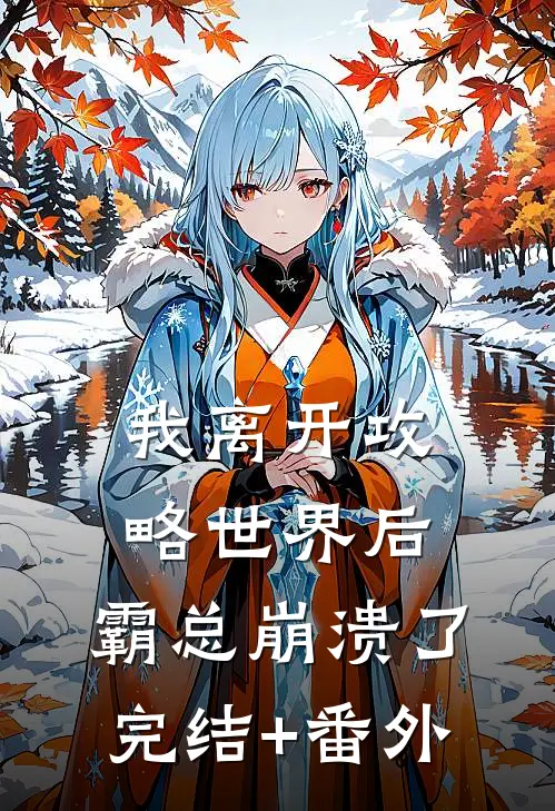 我离开攻略世界后，霸总崩溃了完结+番外