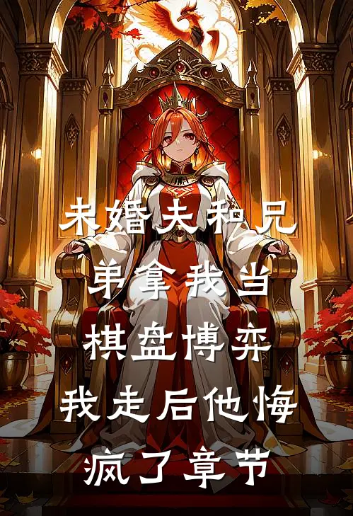 未婚夫和兄弟拿我当棋盘博弈，我走后他悔疯了章节