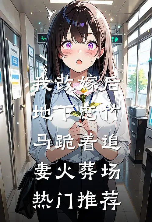 我改嫁后，地下恋竹马跪着追妻火葬场热门推荐