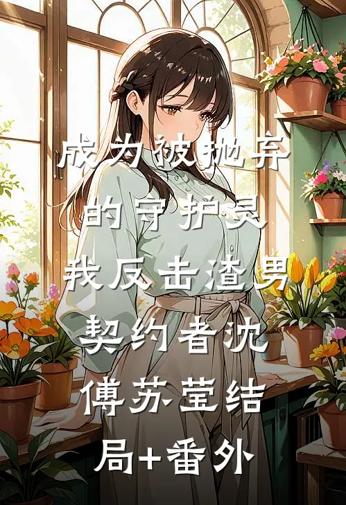 成为被抛弃的守护灵，我反击渣男契约者沈傅苏莹结局+番外