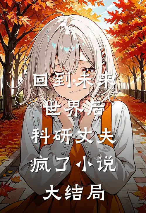 回到未来世界后，科研丈夫疯了小说大结局