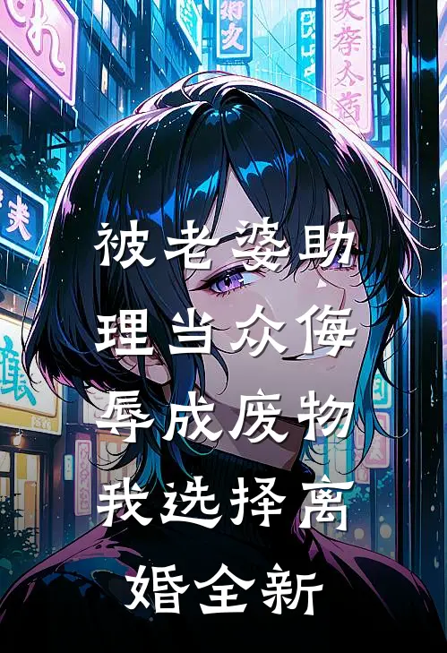被老婆助理当众侮辱成废物，我选择离婚全新