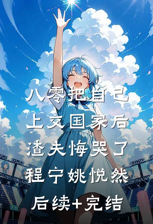 八零把自己上交国家后，渣夫悔哭了程宁姚悦然后续+完结