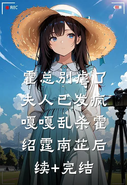 霍总别虐了，夫人已发疯嘎嘎乱杀霍绍霆南芷后续+完结