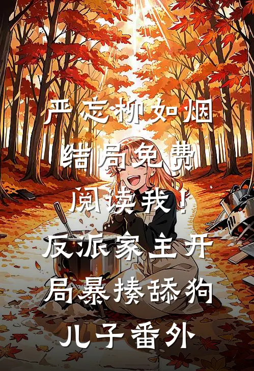 严忘柳如烟结局免费阅读我！反派家主，开局暴揍舔狗儿子番外