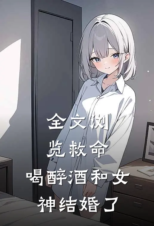全文浏览救命，喝醉酒和女神结婚了