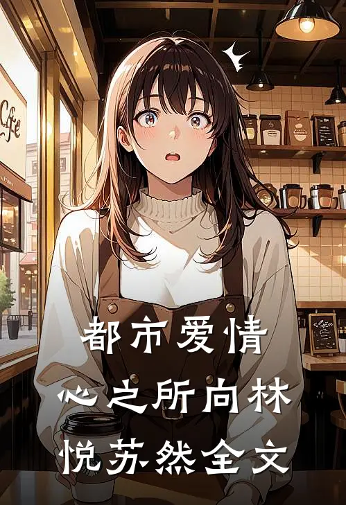 《都市爱情：心之所向》林悦苏然全文