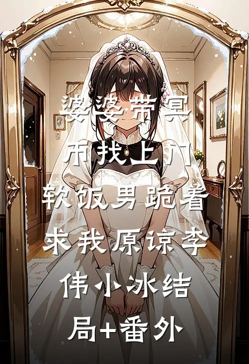 婆婆带冥币找上门，软饭男跪着求我原谅李伟小冰结局+番外