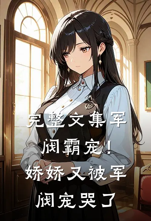 完整文集军阀霸宠！娇娇又被军阀宠哭了