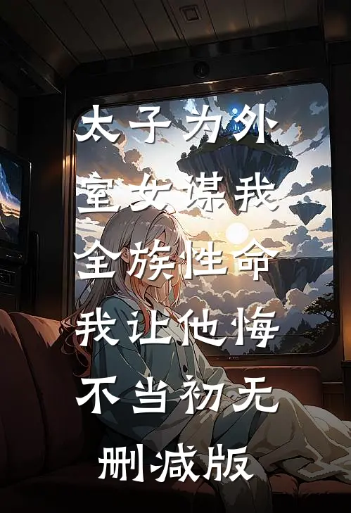 太子为外室女谋我全族性命，我让他悔不当初无删减版