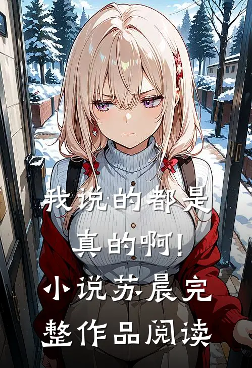 我说的都是真的啊!小说苏晨完整作品阅读