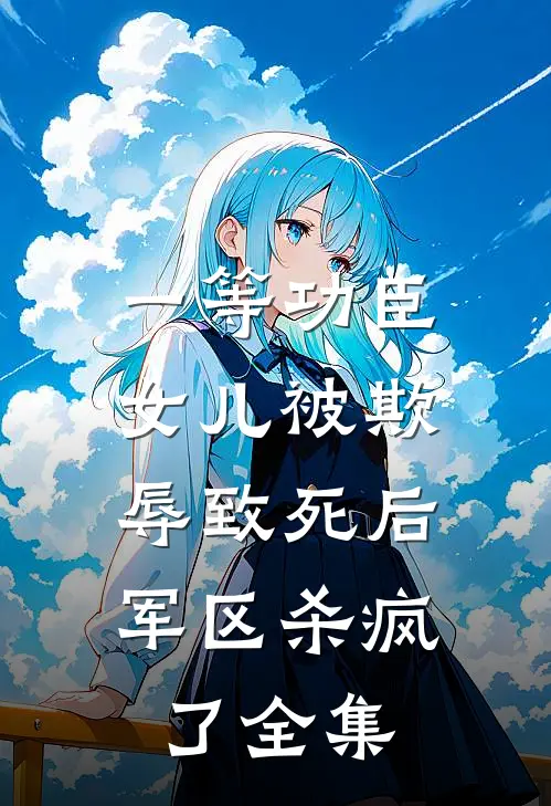 一等功臣女儿被欺辱致死后，军区杀疯了全集