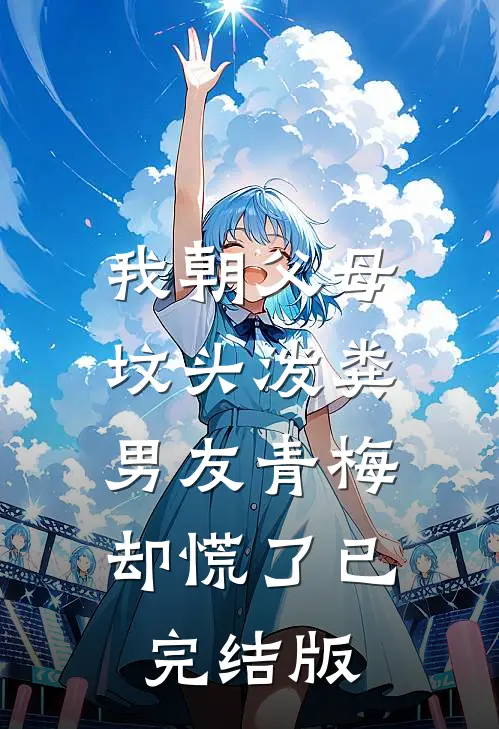 我朝父母坟头泼粪，男友青梅却慌了已完结版