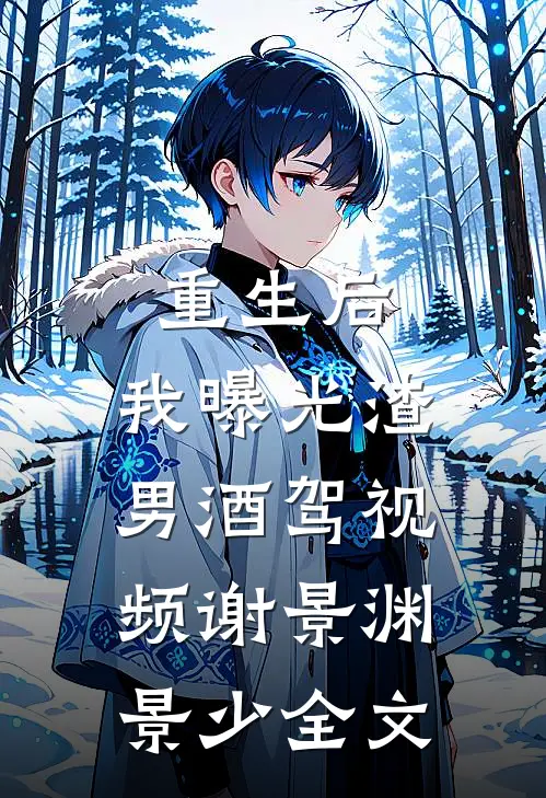 重生后，我曝光渣男酒驾视频谢景渊景少全文