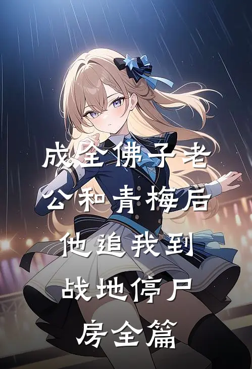 成全佛子老公和青梅后，他追我到战地停尸房全篇