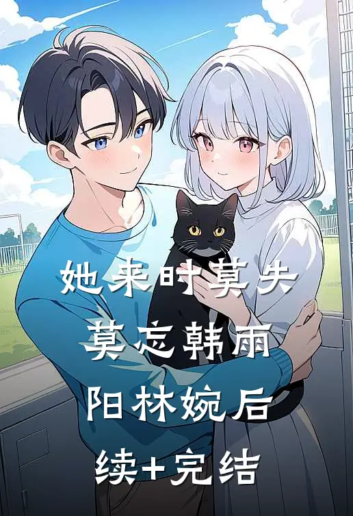 她来时莫失莫忘韩雨阳林婉后续+完结