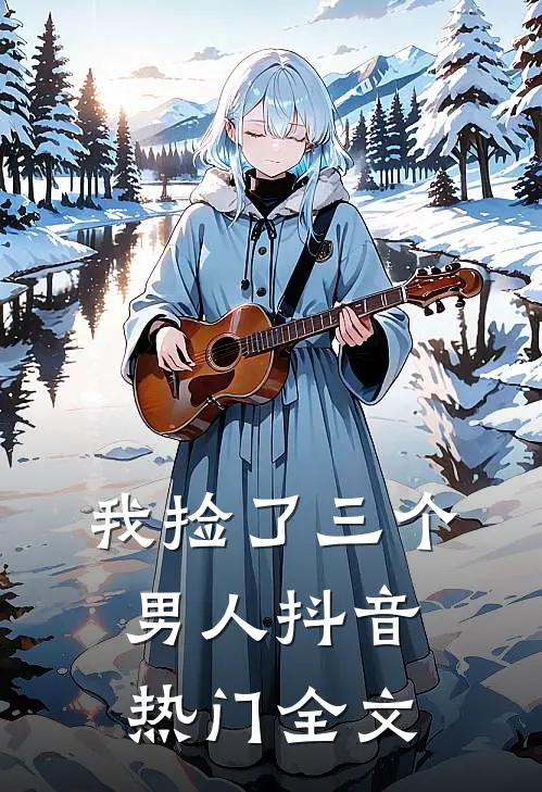 我捡了三个男人抖音热门全文