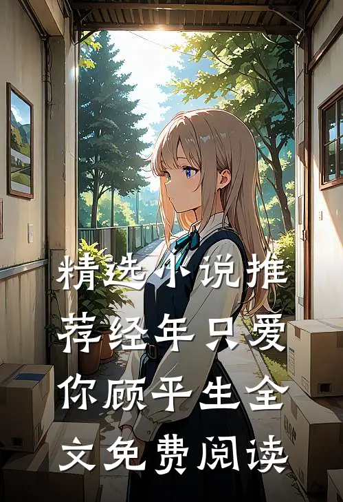 精选小说推荐经年只爱你顾平生全文免费阅读